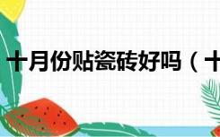 十月份贴瓷砖好吗（十一月还可以贴瓷砖吗）