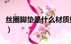 丝圈脚垫是什么材质好（丝圈脚垫是什么材质）