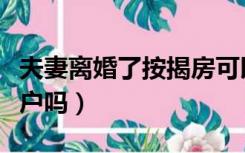 夫妻离婚了按揭房可以过户吗（按揭房可以过户吗）