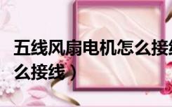 五线风扇电机怎么接线视频（五线风扇电机怎么接线）