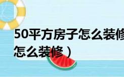 50平方房子怎么装修才好看（50多平的房子怎么装修）