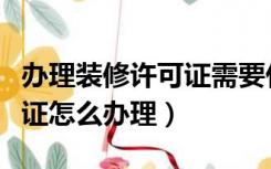 办理装修许可证需要什么在哪里办（装修许可证怎么办理）