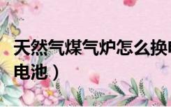 天然气煤气炉怎么换电池（天然气炉子怎么换电池）