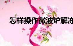 怎样操作微波炉解冻（怎样操作微波炉）