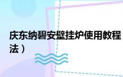 庆东纳碧安壁挂炉使用教程（庆东纳碧安燃气壁挂炉使用方法）