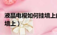 液晶电视如何挂墙上的墙布（液晶电视如何挂墙上）