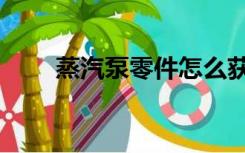 蒸汽泵零件怎么获得（蒸汽泵零件）