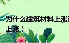 为什么建筑材料上涨这么慢（为什么建筑材料上涨）