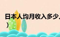 日本人均月收入多少人民币（日本人均月收入）