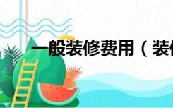 一般装修费用（装修收费标准是什么）