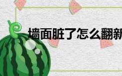 墙面脏了怎么翻新（墙面怎么翻新）