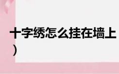 十字绣怎么挂在墙上（十字绣怎么挂到墙上去）
