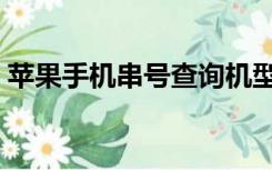 苹果手机串号查询机型（苹果手机串号查询）