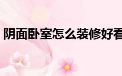 阴面卧室怎么装修好看（阴面卧室怎么装修）