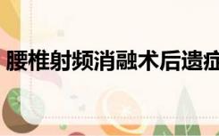 腰椎射频消融术后遗症（射频消融术后遗症）