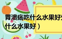 胃溃疡吃什么水果好生吃还是熟吃（胃溃疡吃什么水果好）