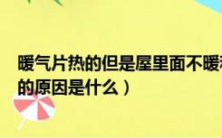 暖气片热的但是屋里面不暖和呀（暖气片很热但屋里不暖和的原因是什么）