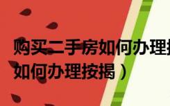 购买二手房如何办理按揭房产证（购买二手房如何办理按揭）