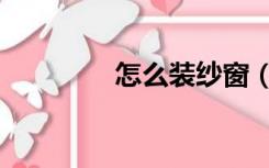 怎么装纱窗（怎么装窗户）