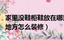 家里没鞋柜鞋放在哪里好（家里没有放鞋橱的地方怎么装修）