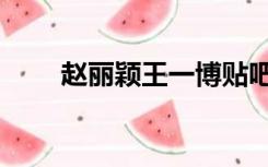 赵丽颖王一博贴吧名字（贴吧名字）