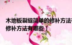 木地板裂缝简单的修补方法有哪些东西（木地板裂缝简单的修补方法有哪些）