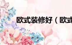 欧式装修好（欧式家庭装修怎么样）