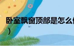 卧室飘窗顶部是怎么做的（飘窗顶部怎么装修）