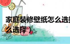 家庭装修壁纸怎么选择高清（家庭装修壁纸怎么选择）
