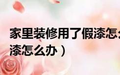 家里装修用了假漆怎么办呢（家里装修用了假漆怎么办）