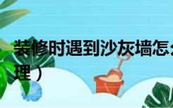 装修时遇到沙灰墙怎么处理（沙灰墙面如何处理）