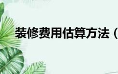 装修费用估算方法（装修费用如何估算）