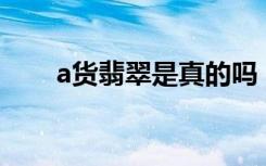 a货翡翠是真的吗（什么是A货翡翠）