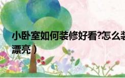小卧室如何装修好看?怎么装饰漂亮（小房间装修怎么才能漂亮）