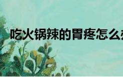 吃火锅辣的胃疼怎么办（辣的胃疼怎么办）