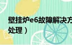 壁挂炉e6故障解决方法（壁挂炉e6故障怎么处理）