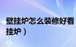 壁挂炉怎么装修好看（装修好的房子怎么装壁挂炉）