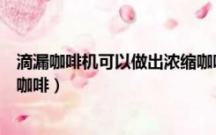 滴漏咖啡机可以做出浓缩咖啡吗（如何用滴漏式咖啡机制作咖啡）