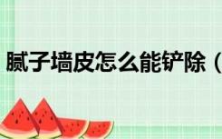 腻子墙皮怎么能铲除（如何铲除墙面腻子层）