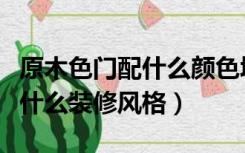 原木色门配什么颜色墙面好看（原木色门适合什么装修风格）