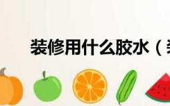 装修用什么胶水（装修用胶水怎么选）