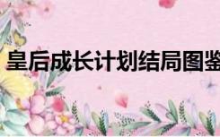 皇后成长计划结局图鉴（皇后成长计划结局）