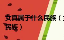 女真属于什么民族（女真族是我国现在的什么民族）