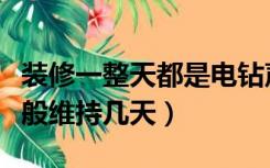 装修一整天都是电钻声要多久（装修电钻声一般维持几天）