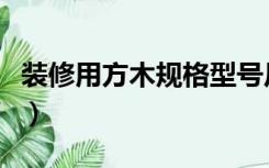 装修用方木规格型号尺寸（方木规格型号尺寸）