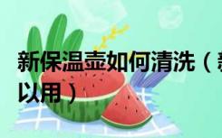 新保温壶如何清洗（新的保温壶怎么清洗才可以用）