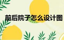 前后院子怎么设计图（前后院子怎么设计）
