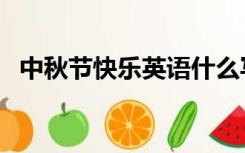 中秋节快乐英语什么写（中秋节快乐英语）