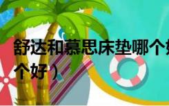 舒达和慕思床垫哪个好用（舒达和慕思床垫哪个好）