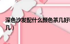 深色沙发配什么颜色茶几好看图片（深色沙发配什么颜色茶几）